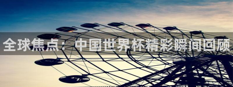 足球比分直播世界杯:全球焦点:中国世界杯精彩瞬间回顾