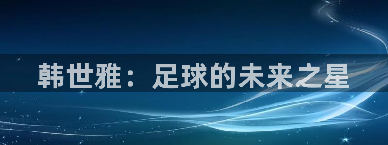世界杯球队:韩世雅:足球的未来之星